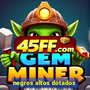negros altos dotados